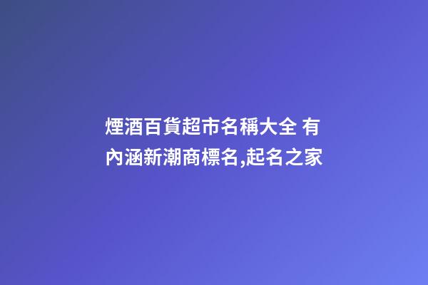 煙酒百貨超市名稱大全 有內涵新潮商標名,起名之家-第1張-店鋪起名-玄機派